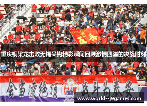 重庆铜梁龙击败无锡吴钩精彩瞬间回顾激情四溢的决战时刻