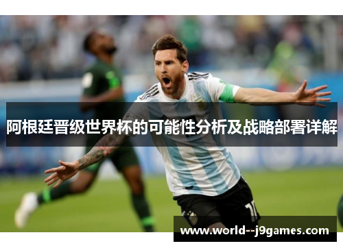 阿根廷晋级世界杯的可能性分析及战略部署详解