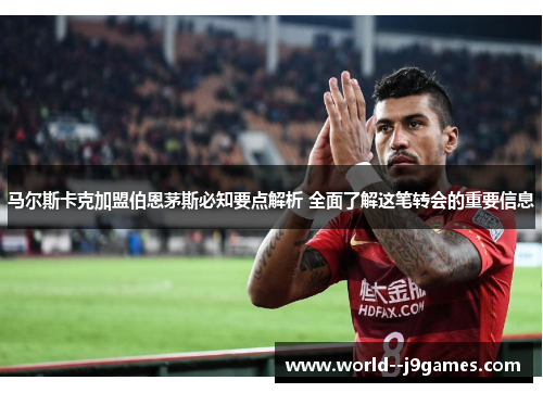 马尔斯卡克加盟伯恩茅斯必知要点解析 全面了解这笔转会的重要信息