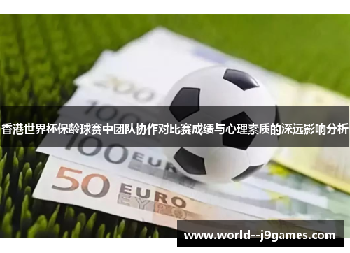 香港世界杯保龄球赛中团队协作对比赛成绩与心理素质的深远影响分析