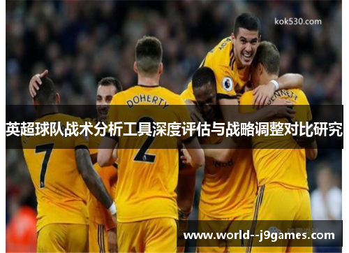 英超球队战术分析工具深度评估与战略调整对比研究