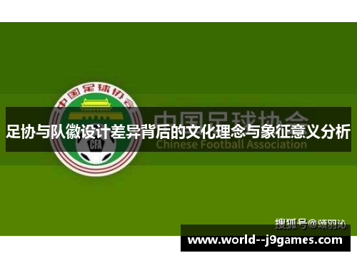 足协与队徽设计差异背后的文化理念与象征意义分析