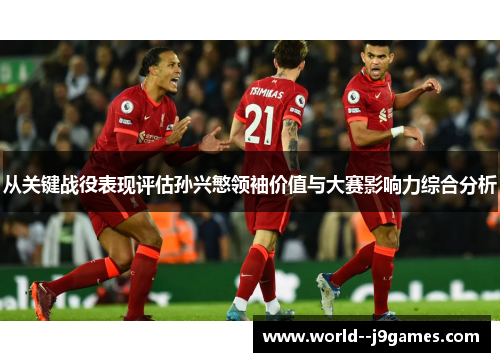 从关键战役表现评估孙兴慜领袖价值与大赛影响力综合分析