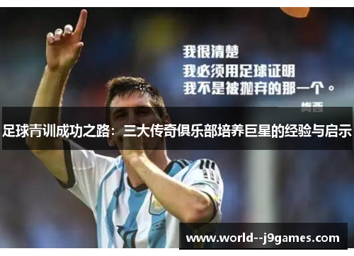 足球青训成功之路:三大传奇俱乐部培养巨星的经验与启示 足球青训成功之路:三大传奇俱乐部培养巨星的经验与启示