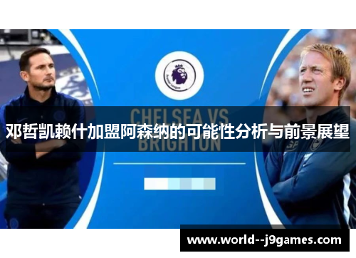 邓哲凯赖什加盟阿森纳的可能性分析与前景展望