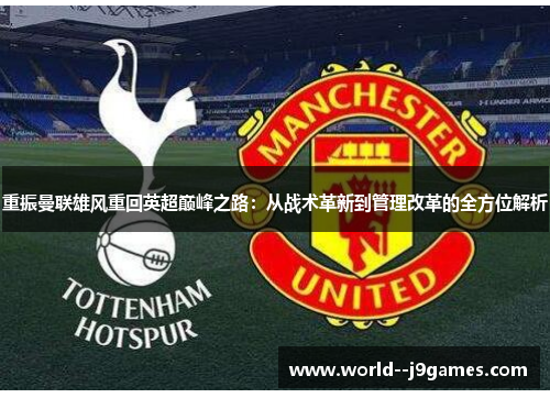 重振曼联雄风重回英超巅峰之路：从战术革新到管理改革的全方位解析