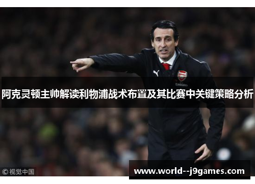 阿克灵顿主帅解读利物浦战术布置及其比赛中关键策略分析 阿克灵顿主帅解读利物浦战术布置及其比赛中关键策略分析
