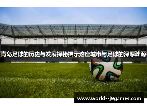 青岛足球的历史与发展探秘揭示这座城市与足球的深厚渊源 青岛足球的历史与发展探秘揭示这座城市与足球的深厚渊源