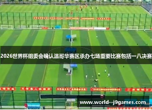 2026世界杯组委会确认温哥华赛区承办七场重要比赛包括一八决赛