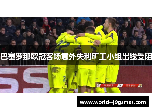 巴塞罗那欧冠客场意外失利矿工小组出线受阻