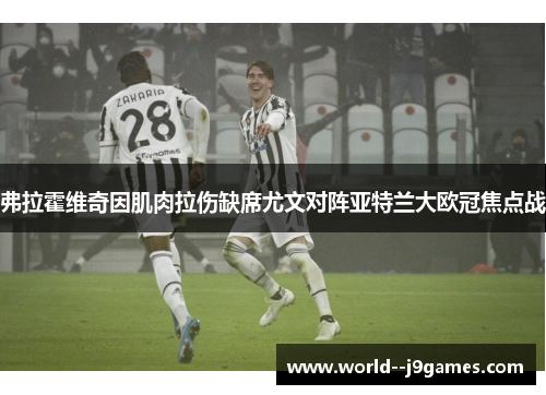 弗拉霍维奇因肌肉拉伤缺席尤文对阵亚特兰大欧冠焦点战