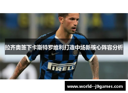 拉齐奥签下卡斯特罗维利打造中场新核心阵容分析