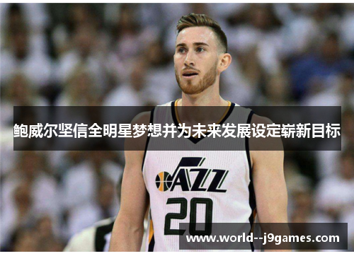 鲍威尔坚信全明星梦想并为未来发展设定崭新目标