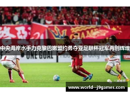 中央海岸水手力克黎巴嫩盟约勇夺亚足联杯冠军再创辉煌