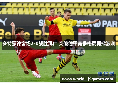 多特蒙德客场2-0战胜拜仁 突破德甲竞争格局再掀波澜