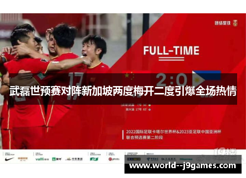 武磊世预赛对阵新加坡两度梅开二度引爆全场热情 武磊世预赛对阵新加坡两度梅开二度引爆全场热情