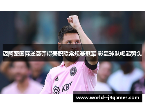 迈阿密国际逆袭夺得美职联常规赛冠军 彰显球队崛起势头 迈阿密国际逆袭夺得美职联常规赛冠军 彰显球队崛起势头