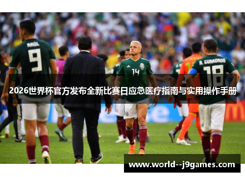 2026世界杯官方发布全新比赛日应急医疗指南与实用操作手册 2026世界杯官方发布全新比赛日应急医疗指南与实用操作手册