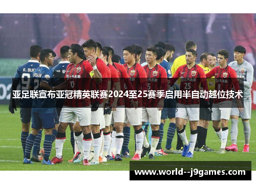 亚足联宣布亚冠精英联赛2024至25赛季启用半自动越位技术