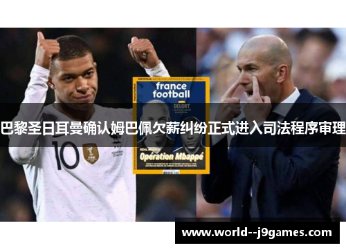 巴黎圣日耳曼确认姆巴佩欠薪纠纷正式进入司法程序审理 巴黎圣日耳曼确认姆巴佩欠薪纠纷正式进入司法程序审理