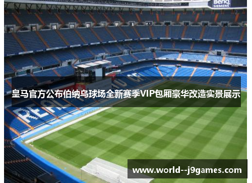 皇马官方公布伯纳乌球场全新赛季VIP包厢豪华改造实景展示 皇马官方公布伯纳乌球场全新赛季VIP包厢豪华改造实景展示