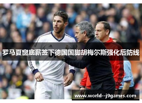 罗马夏窗底薪签下德国国脚胡梅尔斯强化后防线 罗马夏窗底薪签下德国国脚胡梅尔斯强化后防线