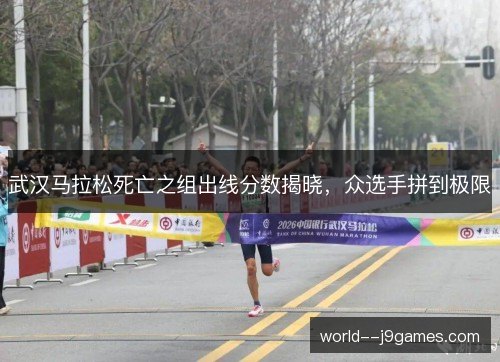 武汉马拉松死亡之组出线分数揭晓，众选手拼到极限