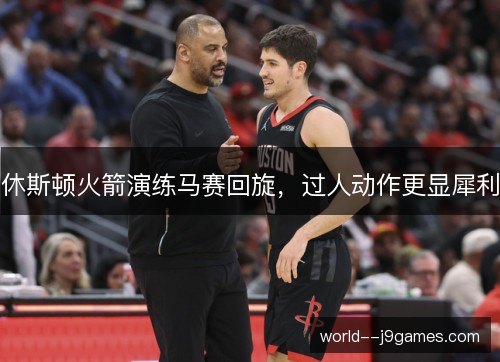 休斯顿火箭演练马赛回旋，过人动作更显犀利
